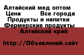 Алтайский мед оптом! › Цена ­ 130 - Все города Продукты и напитки » Фермерские продукты   . Алтайский край